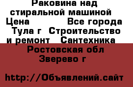 Раковина над стиральной машиной › Цена ­ 1 000 - Все города, Тула г. Строительство и ремонт » Сантехника   . Ростовская обл.,Зверево г.